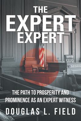 The Expert Expert: The Path to Prosperity and Prominence as an Expert Witness By Douglas L. Field Cover Image