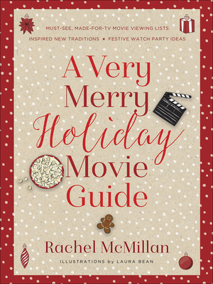 A Very Merry Holiday Movie Guide: *Must-See, Made-For-TV Movie Viewing Lists *Inspired New Traditions *Festive Watch Party Ideas By Rachel McMillan, Laura Leigh Bean (Artist) Cover Image