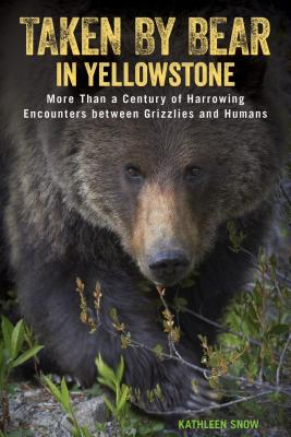 Taken by Bear in Yellowstone: More Than a Century of Harrowing Encounters between Grizzlies and Humans Cover Image