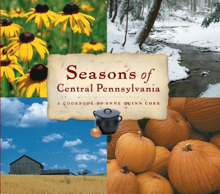 Seasons of Central Pennsylvania: A Cookbook by Anne Quinn Corr (Keystone Books) By Anne Quinn Corr Cover Image