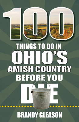 100 Things to Do in Ohio's Amish Country Before You Die (100 Things to Do Before You Die) By Brandy Gleason Cover Image