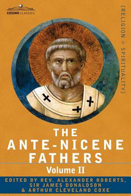 The Ante-Nicene Fathers: The Writings of the Fathers Down to A.D. 325 Volume II - Fathers of the Second Century - Hermas, Tatian, Theophilus, a By Reverend Alexander Roberts (Editor) Cover Image