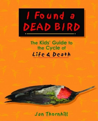 I Found a Dead Bird: The Kids' Guide to the Cycle of Life and Death By Jan Thornhill Cover Image