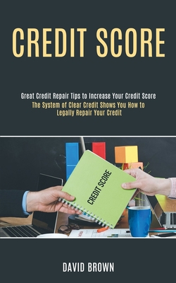 Credit Score: The System of Clear Credit Shows You How to Legally Repair Your Credit (Great Credit Repair Tips to Increase Your Cred By David Brown Cover Image