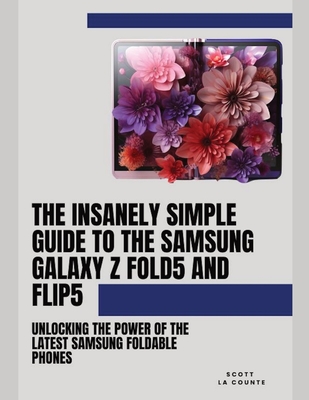 The Insanely Simple Guide to the Samsung Galaxy Z Fold 5 and Flip 5: Unlocking the Power of the Latest Samsung Foldable Phones Cover Image