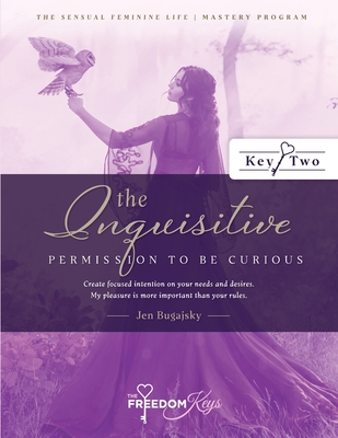 The Inquisitive - Permission to Be Curious: Create focused intention on your needs and desires; My pleasure is more important than your rules By Jen Bugajsky Cover Image