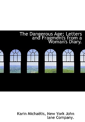 The Dangerous Age; Letters and Fragments from a Woman's Diary. By Karin Michalis, York John La New York John Lane Company (Created by), New York John Lane Co (Created by) Cover Image