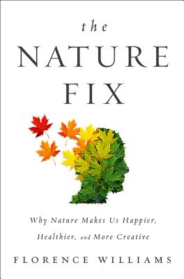 The Nature Fix: Why Nature Makes us Happier, Healthier, and More Creative By Florence Williams Cover Image