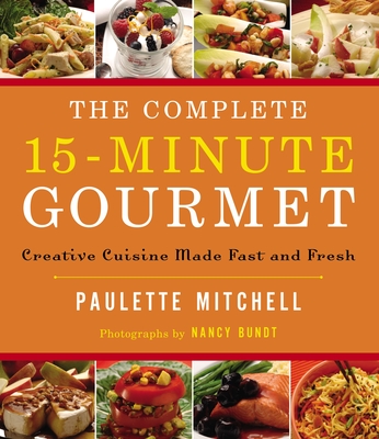 The Complete 15 Minute Gourmet: Creative Cuisine Made Fast and Fresh Cover Image