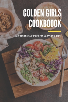 Golden Girls Cookbook: Delectable Recipes for Woman's Day: Tasty dishes recipes By Lillian Fairley Cover Image