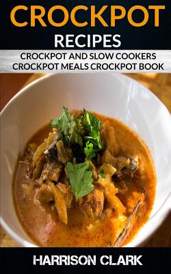 Crockpot Recipes: Crockpot and Slow Cookers, Crockpot Meals Crockpot Book By Harrison Clark Cover Image