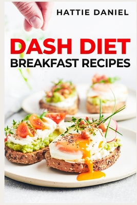 Dash Diet Breakfast Recipes: Energize Your Mornings with Nutritious and Delicious Breakfasts on the DASH Diet (2023 Guide for Beginners) By Hattie Daniel Cover Image