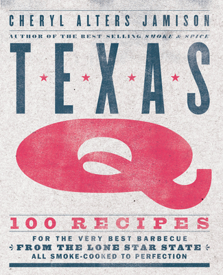 Texas Q: 100 Recipes for the Very Best Barbecue from the Lone Star State, All Smoke-Cooked to Perfection [A Cookbook] By Cheryl Jamison Cover Image