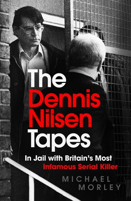 The Dennis Nilsen Tapes: In jail with Britain’s most infamous serial killer By Michael Morley Cover Image
