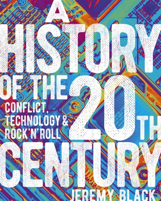 A History of the 20th Century: Conflict, Technology & Rock'n'roll By Jeremy Black Cover Image