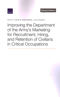 Improving the Department of the Army's Marketing for Recruitment, Hiring, and Retention of Civilians in Critical Occupations By Bruce R. Orvis, M. Wade Markel, John Engberg Cover Image