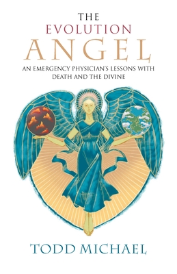 The Evolution Angel: An Emergency Physician's Lessons with Death and the Divine By Todd Michael Cover Image