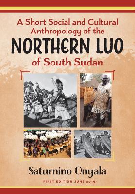 A Short Social and Cultural Anthropology of the Northern Luo of South Sudan By Saturnino Onyala Cover Image