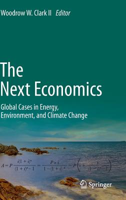 The Next Economics: Global Cases in Energy, Environment, and Climate Change By Woodrow W. Clark II (Editor) Cover Image