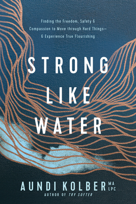 Strong Like Water: Finding the Freedom, Safety, and Compassion to Move Through Hard Things--And Experience True Flourishing Cover Image