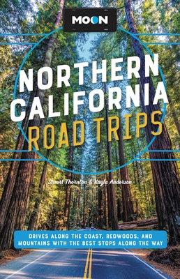 Moon Northern California Road Trips: Drives along the Coast, Redwoods, and Mountains with the Best Stops along the Way (Travel Guide) By Stuart Thornton, Kayla Anderson Cover Image