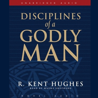 Disciplines of a Godly Man By R. Kent Hughes, Wayne Shepherd (Read by) Cover Image