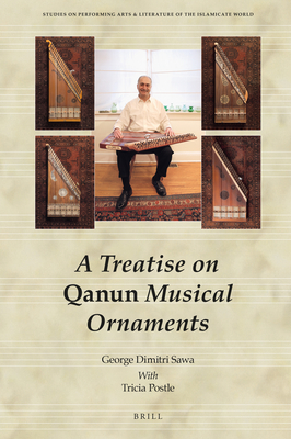 A Treatise on Qanun Musical Ornaments: Risāla Fī Zakhārif Al-Qānūn Al-Mūsīqiyya (Studies on Performing Arts & Literature of the Islamicate Wo #14) By George Dimitri Sawa (Volume Editor) Cover Image