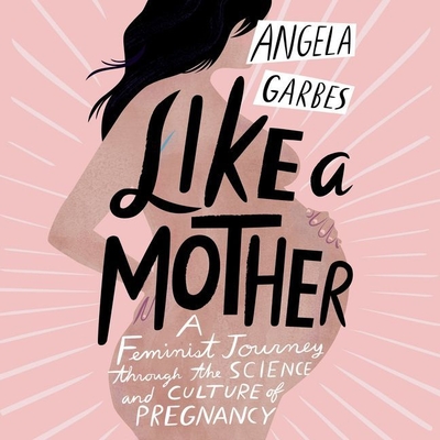 Like a Mother Lib/E: A Feminist Journey Through the Science and Culture of Pregnancy By Angela Garbes (Introduction by), Roxana Ortega (Read by) Cover Image