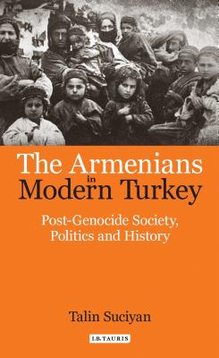 The Armenians in Modern Turkey: Post-Genocide Society, Politics and History (Library of Ottoman Studies #48) By Talin Suciyan Cover Image