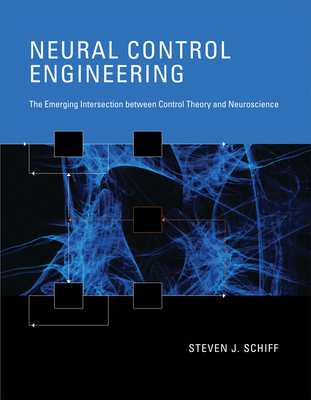 Neural Control Engineering: The Emerging Intersection between Control Theory and Neuroscience (Computational Neuroscience Series) By Steven J. Schiff Cover Image