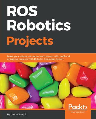 ROS Robotics Projects: Make your robots see, sense, and interact with cool and engaging projects with Robotic Operating System Cover Image