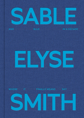Sable Elyse Smith: And Blue in a Decade Where It Finally Means Sky By Sable Elyse Smith (Artist), Nana Kwame Adjei-Brenyah (Text by (Art/Photo Books)), Horace Ballard (Text by (Art/Photo Books)) Cover Image