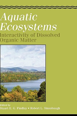 Aquatic Ecosystems: Interactivity of Dissolved Organic Matter (Aquatic Ecology) By Stuart Findlay (Volume Editor), Robert L. Sinsabaugh (Volume Editor) Cover Image