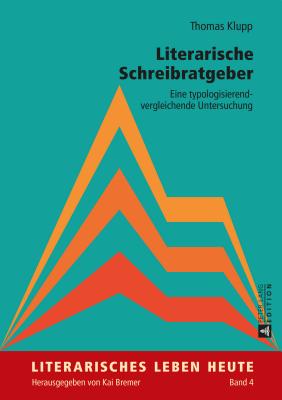 Literarische Schreibratgeber: Eine Typologisierend-Vergleichende Untersuchung (Literarisches Leben Heute #4) By Kai Bremer (Editor), Thomas Klupp Cover Image