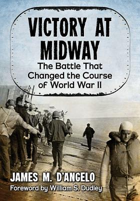 Victory at Midway: The Battle That Changed the Course of World War II By James M. D'Angelo Cover Image