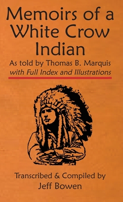 Memoirs of a White Crow Indian (Thomas H. Leforge) As told by Thomas B. Marquis: with Full Index and Illustrations Transcribed and Compiled by Jeff Bo By Jeff Bowen (Transcribed by) Cover Image