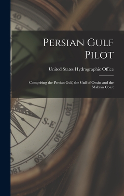 Persian Gulf Pilot: Comprising the Persian Gulf, the Gulf of Omán and the Makrán Coast By United States Hydrographic Office Cover Image