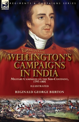 Wellington's Campaigns in India: Military Campaigns on the Sub-Continent, 1797-1805 By Reginald George Burton Cover Image