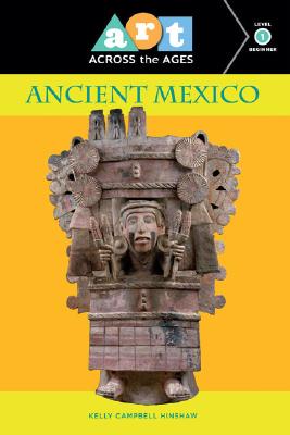 Art Across the Ages: Ancient Mexico: Level 1 By Kelly Campbell Hinshaw Cover Image