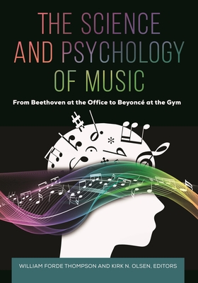 The Science and Psychology of Music: From Beethoven at the Office to Beyoncé at the Gym By William Forde Thompson (Editor), Kirk N. Olsen (Editor) Cover Image