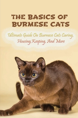 The Basics Of Burmese Cats: Ultimate Guide On Burmese Cats Caring, Housing, Keeping, And More: The Great Benefits Of Owning Burmese Cats By Vena Kade Cover Image
