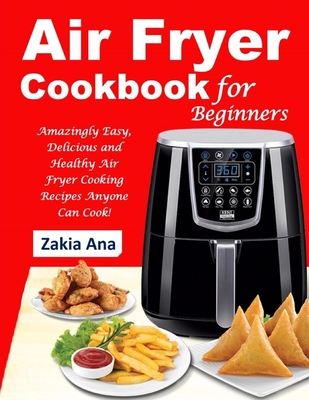 Air Fryer Cookbook for Beginners: Amazingly Easy, Delicious and Healthy Air Fryer Cooking Recipes Anyone Can Cook! Cover Image