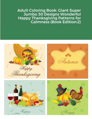Adult Coloring Book: Giant Super Jumbo 30 Designs Wonderful Happy Thanksgiving Patterns for Calmness (Book Edition:2) Cover Image