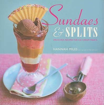 Sundaes & Splits: Delicious Recipes for Ice Cream Treats By Hannah Miles, Kate Whitaker (Photographer) Cover Image
