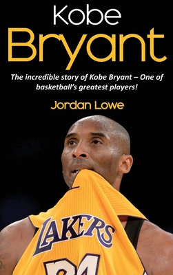 Kobe Bryant: The incredible story of Kobe Bryant - one of basketball's greatest players! By Jordan Lowe Cover Image