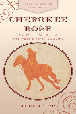 Cherokee Rose: A Novel Inspired by the West's First Cowgirl By Judy Alter Cover Image