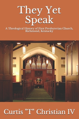 They Yet Speak: A Theological History of First Presbyterian Church, Richmond, Kentucky By IV Christian, Curtis T. Cover Image