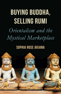 Buying Buddha, Selling Rumi: Orientalism and the Mystical Marketplace By Sophia Rose Arjana Cover Image
