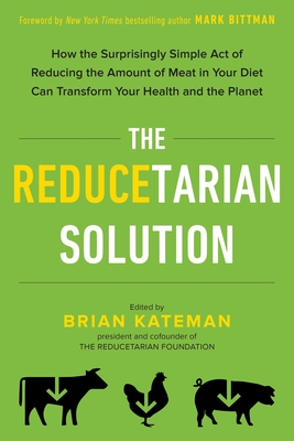The Reducetarian Solution: How the Surprisingly Simple Act of Reducing the Amount of Meat in Your Diet Can Transform Your Health and the Planet By Brian Kateman, Mark Bittman (Foreword by) Cover Image
