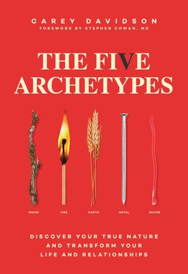 The Five Archetypes: Discover Your True Nature and Transform Your Life and Relationships By Carey Davidson, M.D. Stephen Cowan (Foreword by) Cover Image
